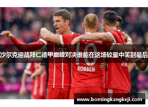 沙尔克迎战拜仁德甲巅峰对决谁能在这场较量中笑到最后