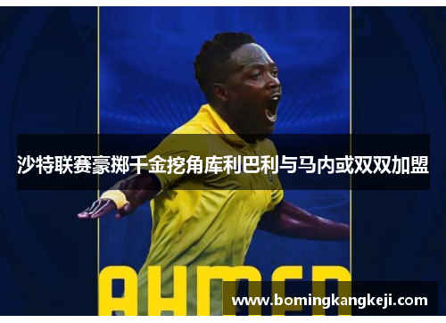 沙特联赛豪掷千金挖角库利巴利与马内或双双加盟