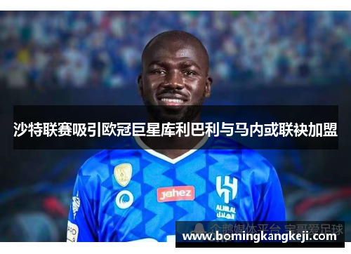 沙特联赛吸引欧冠巨星库利巴利与马内或联袂加盟