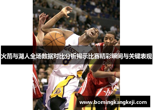 火箭与湖人全场数据对比分析揭示比赛精彩瞬间与关键表现